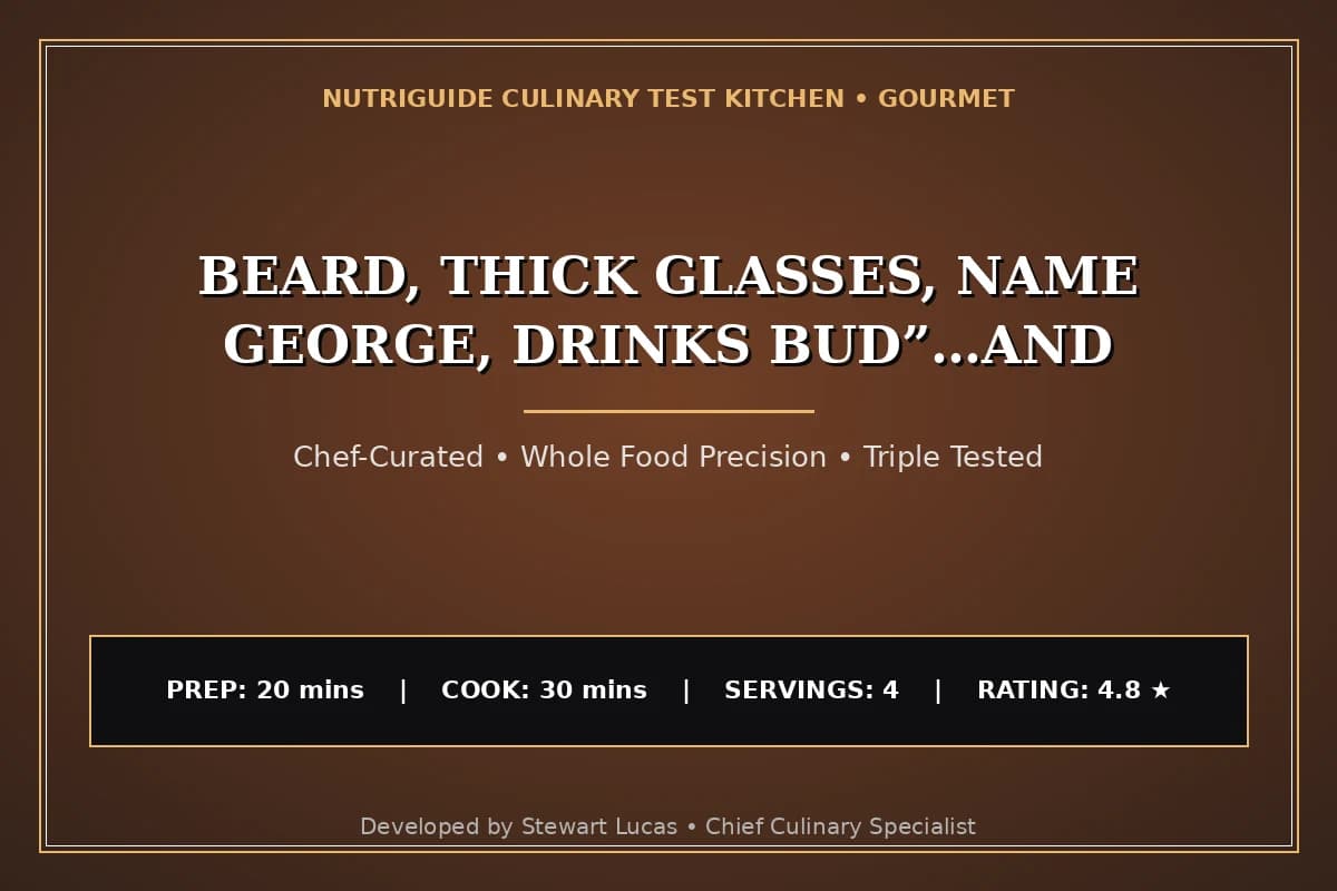 Beard, Thick Glasses, Name George, Drinks Bud”…And