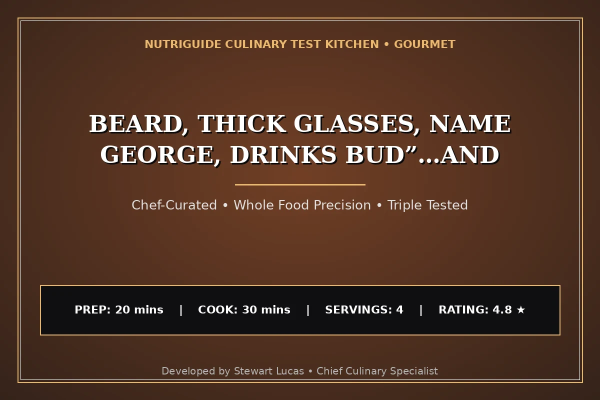 Beard, Thick Glasses, Name George, Drinks Bud”…And